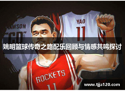 姚明篮球传奇之路配乐回顾与情感共鸣探讨