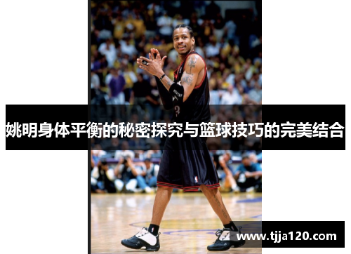 姚明身体平衡的秘密探究与篮球技巧的完美结合
