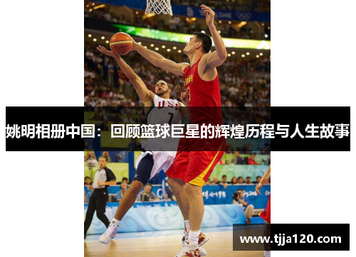 姚明相册中国：回顾篮球巨星的辉煌历程与人生故事