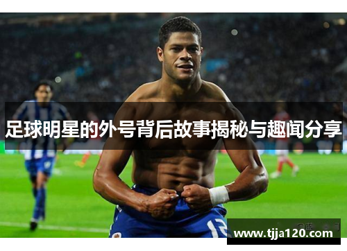 足球明星的外号背后故事揭秘与趣闻分享