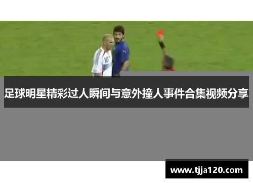 足球明星精彩过人瞬间与意外撞人事件合集视频分享