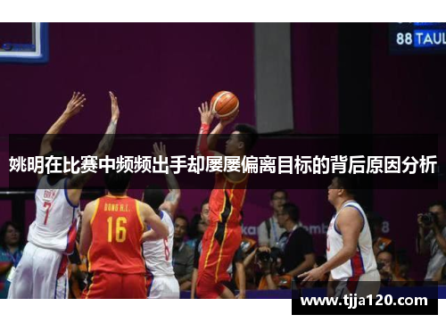 姚明在比赛中频频出手却屡屡偏离目标的背后原因分析