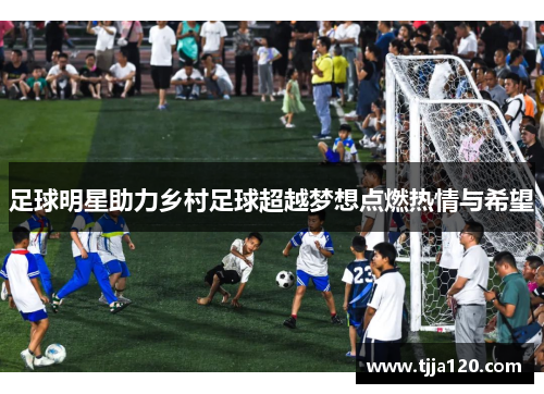 足球明星助力乡村足球超越梦想点燃热情与希望