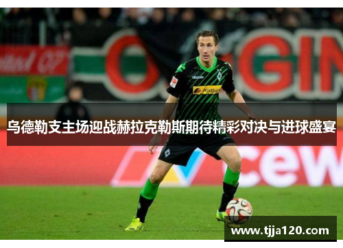 乌德勒支主场迎战赫拉克勒斯期待精彩对决与进球盛宴