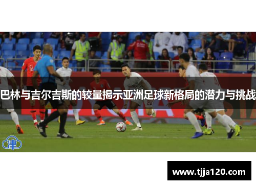 巴林与吉尔吉斯的较量揭示亚洲足球新格局的潜力与挑战
