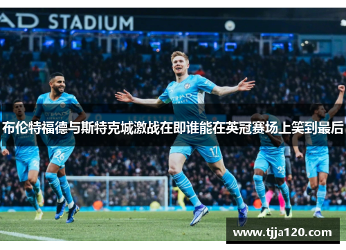 布伦特福德与斯特克城激战在即谁能在英冠赛场上笑到最后
