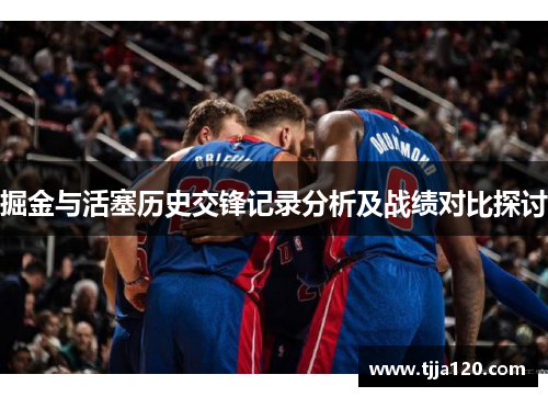 掘金与活塞历史交锋记录分析及战绩对比探讨