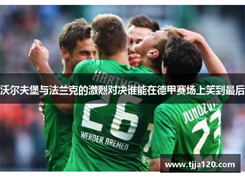 沃尔夫堡与法兰克的激烈对决谁能在德甲赛场上笑到最后