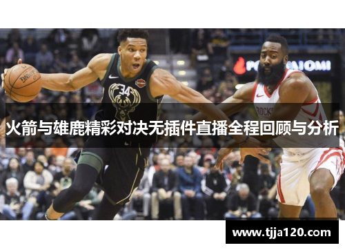 火箭与雄鹿精彩对决无插件直播全程回顾与分析