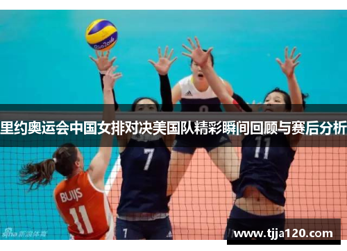 里约奥运会中国女排对决美国队精彩瞬间回顾与赛后分析